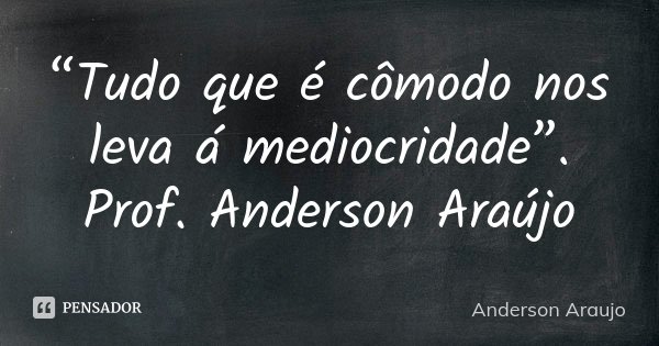 “Tudo que é cômodo nos leva á mediocridade”. Prof. Anderson Araújo... Frase de Anderson Araújo.