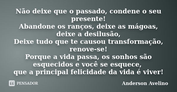 Não deixe que o passado, condene o seu presente! Abandone os ranços, deixe as mágoas, deixe a desilusão, Deixe tudo que te causou transformação, renove-se! Porq... Frase de Anderson Avelino.