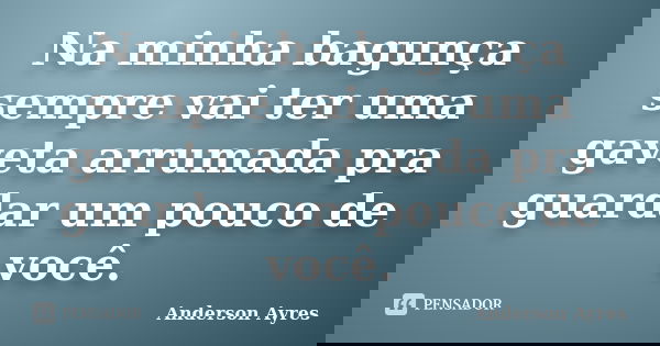 Na minha bagunça sempre vai ter uma gaveta arrumada pra guardar um pouco de você.... Frase de Anderson Ayres.