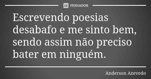 Escrevendo poesias desabafo e me sinto bem, sendo assim não preciso bater em ninguém.... Frase de Anderson Azevedo.