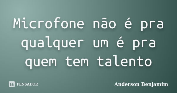 Microfone não é pra qualquer um é pra quem tem talento... Frase de Anderson Benjamim.