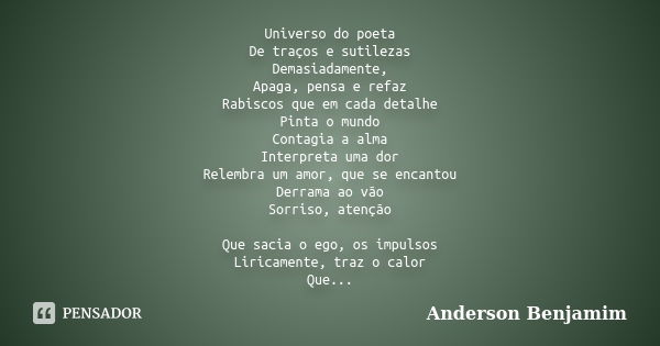 Universo do poeta De traços e sutilezas Demasiadamente, Apaga, pensa e refaz Rabiscos que em cada detalhe Pinta o mundo Contagia a alma Interpreta uma dor Relem... Frase de Anderson Benjamim.