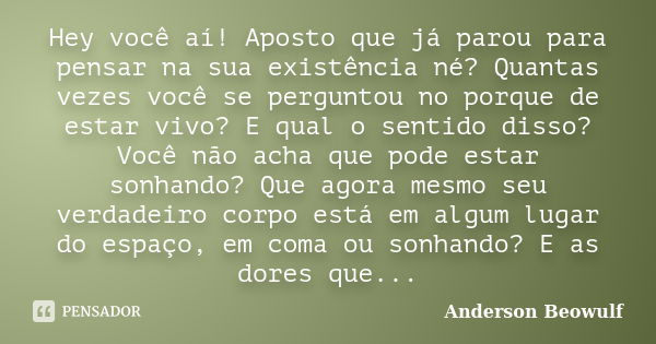 Hey você aí! Aposto que já parou para pensar na sua existência né? Quantas vezes você se perguntou no porque de estar vivo? E qual o sentido disso? Você não ach... Frase de Anderson Beowulf.