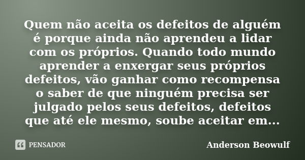 Quem não aceita os defeitos de alguém é porque ainda não aprendeu a lidar com os próprios. Quando todo mundo aprender a enxergar seus próprios defeitos, vão gan... Frase de Anderson Beowulf.