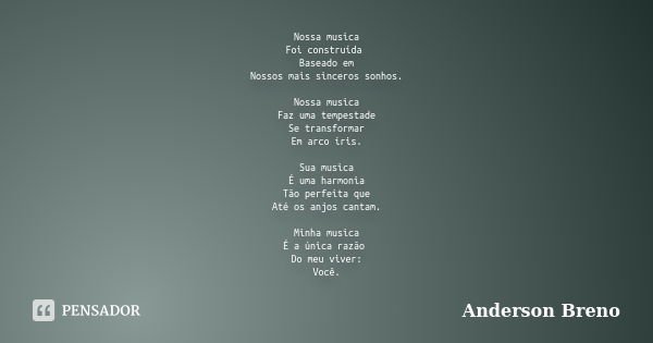 Nossa musica Foi construída Baseado em Nossos mais sinceros sonhos. Nossa musica Faz uma tempestade Se transformar Em arco íris. Sua musica É uma harmonia Tão p... Frase de Anderson Breno.