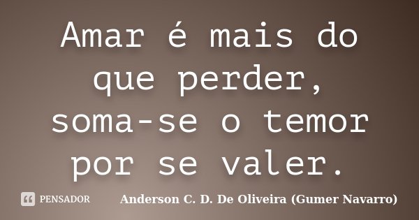 Amar é mais do que perder, soma-se o temor por se valer.... Frase de Anderson C. D. De Oliveira (Gumer Navarro).
