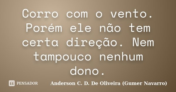 Corro com o vento. Porém ele não tem certa direção. Nem tampouco nenhum dono.... Frase de Anderson C. D. De Oliveira (Gumer Navarro).