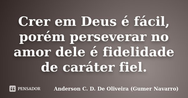 Crer em Deus é fácil, porém perseverar no amor dele é fidelidade de caráter fiel.... Frase de Anderson C. D. De Oliveira (Gumer Navarro).
