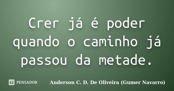 Crer já é poder quando o caminho já passou da metade.... Frase de Anderson C. D. De Oliveira (Gumer Navarro).