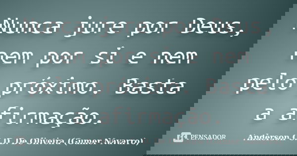 Nunca jure por Deus, nem por si e nem pelo próximo. Basta a afirmação.... Frase de Anderson C. D. De Oliveira (Gumer Navarro).