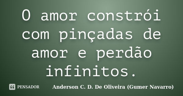 O amor constrói com pinçadas de amor e perdão infinitos.... Frase de Anderson C. D. De Oliveira (Gumer Navarro).
