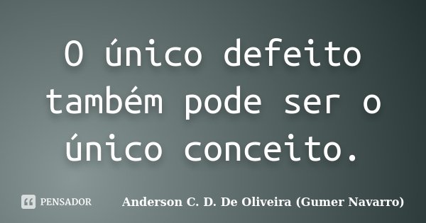 O único defeito também pode ser o único conceito.... Frase de Anderson C. D. De Oliveira (Gumer Navarro).