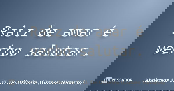 Raiz de amar é verbo salutar.... Frase de Anderson C. D. De Oliveira (Gumer Navarro).
