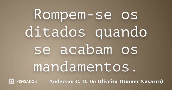Rompem-se os ditados quando se acabam os mandamentos.... Frase de Anderson C. D. De Oliveira (Gumer Navarro).