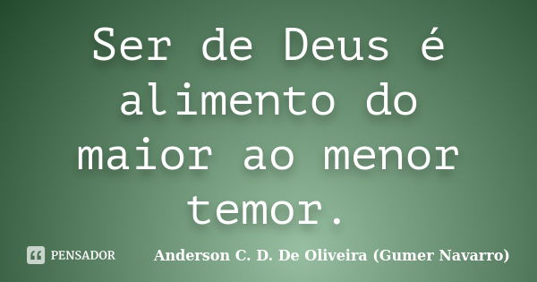 Ser de Deus é alimento do maior ao menor temor.... Frase de Anderson C. D. De Oliveira (Gumer Navarro).