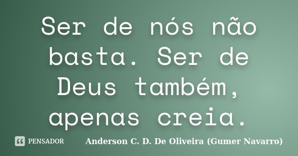 Ser de nós não basta. Ser de Deus também, apenas creia.... Frase de Anderson C. D. De Oliveira (Gumer Navarro).