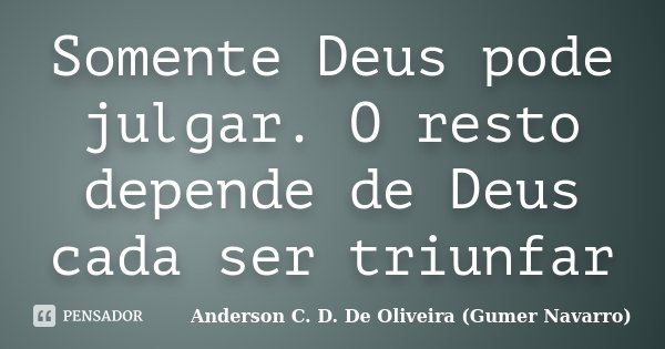 Somente Deus pode julgar. O resto depende de Deus cada ser triunfar... Frase de Anderson C. D. De Oliveira (Gumer Navarro).
