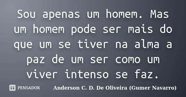 Sou apenas um homem. Mas um homem pode ser mais do que um se tiver na alma a paz de um ser como um viver intenso se faz.... Frase de Anderson C. D. De Oliveira (Gumer Navarro).