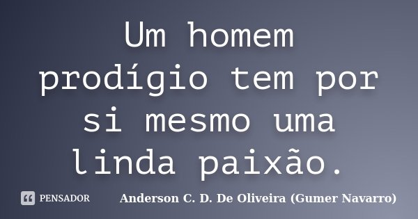 Um homem prodígio tem por si mesmo uma linda paixão.... Frase de Anderson C. D. De Oliveira (Gumer Navarro).