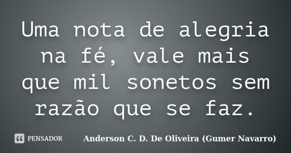 Uma nota de alegria na fé, vale mais que mil sonetos sem razão que se faz.... Frase de Anderson C. D. De Oliveira (Gumer Navarro).