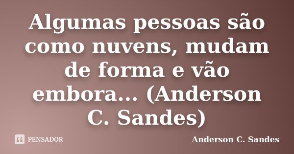 Algumas pessoas são como nuvens, mudam de forma e vão embora... (Anderson C. Sandes)... Frase de Anderson C. Sandes.