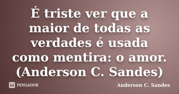 É triste ver que a maior de todas as verdades é usada como mentira: o amor. (Anderson C. Sandes)... Frase de Anderson C. Sandes.