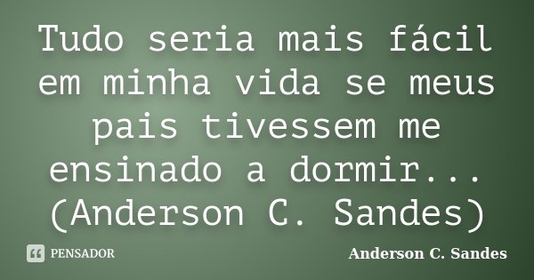 Tudo seria mais fácil em minha vida se meus pais tivessem me ensinado a dormir... (Anderson C. Sandes)... Frase de Anderson C. Sandes.