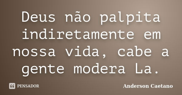 Deus não palpita indiretamente em nossa vida, cabe a gente modera La.... Frase de Anderson Caetano.