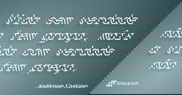 Vida sem verdade não tem graça, mais a vida com verdade não tem preço.... Frase de Anderson Caetano.