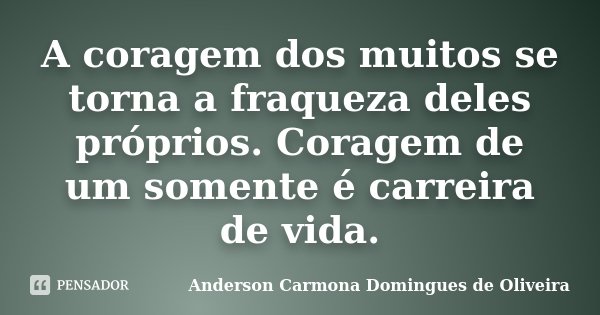 A coragem dos muitos se torna a fraqueza deles próprios. Coragem de um somente é carreira de vida.... Frase de Anderson Carmona Domingues de Oliveira.