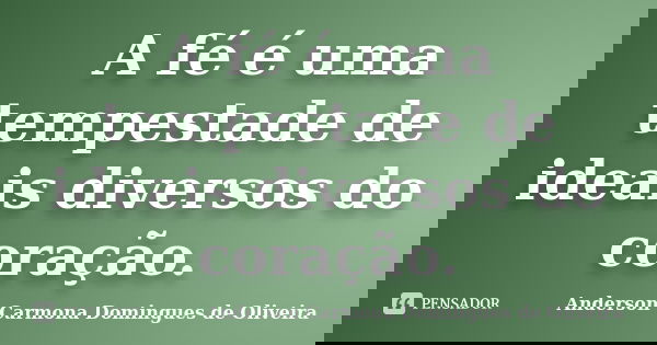 A fé é uma tempestade de ideais diversos do coração.... Frase de Anderson Carmona Domingues de Oliveira.
