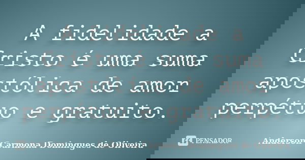 A fidelidade a Cristo é uma suma apostólica de amor perpétuo e gratuito.... Frase de Anderson Carmona Domingues de Oliveira.