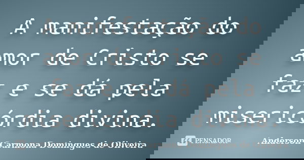 A manifestação do amor de Cristo se faz e se dá pela misericórdia divina.... Frase de Anderson Carmona Domingues de Oliveira.