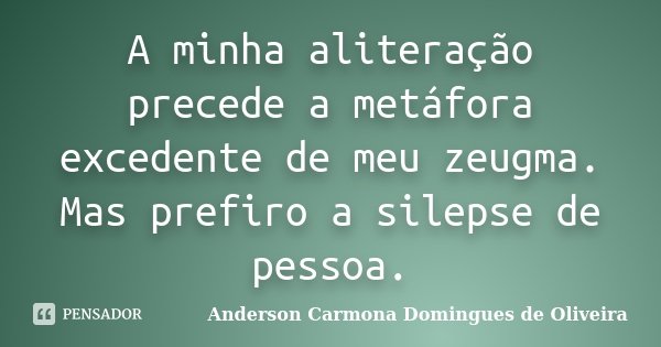 A minha aliteração precede a metáfora excedente de meu zeugma. Mas prefiro a silepse de pessoa.... Frase de Anderson Carmona Domingues de Oliveira.