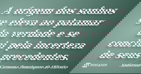 A origem dos sonhos se eleva ao patamar da verdade e se conclui pela incerteza de seus precedentes.... Frase de Anderson Carmona Domingues de Oliveira.