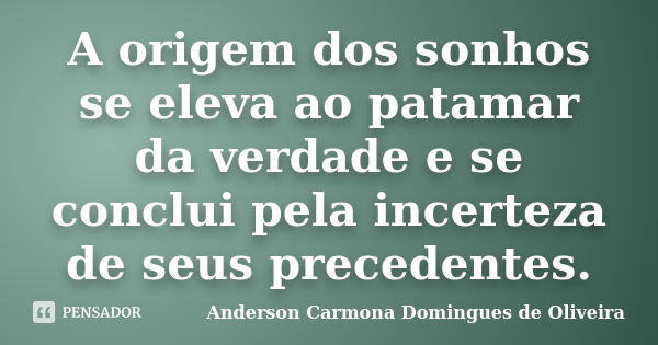 A origem dos sonhos se eleva ao patamar da verdade e se conclui pela incerteza de seus precedentes.... Frase de Anderson Carmona Domingues de Oliveira.