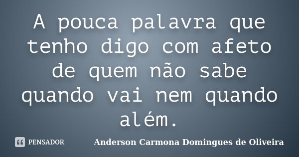 A pouca palavra que tenho digo com afeto de quem não sabe quando vai nem quando além.... Frase de Anderson Carmona Domingues de Oliveira.