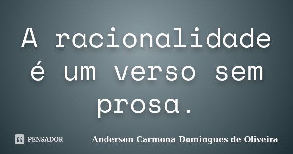 A racionalidade é um verso sem prosa.... Frase de Anderson Carmona Domingues de Oliveira.