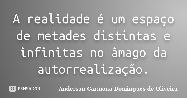 A realidade é um espaço de metades distintas e infinitas no âmago da autorrealização.... Frase de Anderson Carmona Domingues de Oliveira.