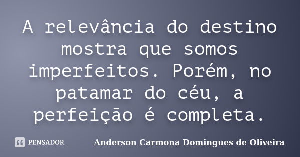 A relevância do destino mostra que somos imperfeitos. Porém, no patamar do céu, a perfeição é completa.... Frase de Anderson Carmona Domingues de Oliveira.