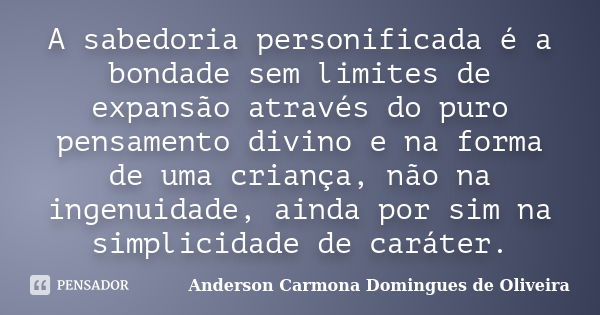 A sabedoria personificada é a bondade sem limites de expansão através do puro pensamento divino e na forma de uma criança, não na ingenuidade, ainda por sim na ... Frase de Anderson Carmona Domingues de Oliveira.