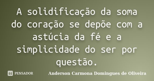 A solidificação da soma do coração se depõe com a astúcia da fé e a simplicidade do ser por questão.... Frase de Anderson Carmona Domingues de Oliveira.