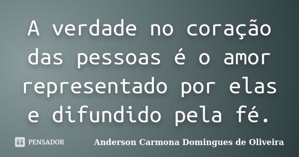 A verdade no coração das pessoas é o amor representado por elas e difundido pela fé.... Frase de Anderson Carmona Domingues de Oliveira.