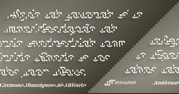 Anjo da guarda é a manifestação da alegria entretida com o Espírito Santo e os dons dados por Deus.... Frase de Anderson Carmona Domingues de Oliveira.