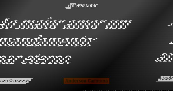 Ao maior amor um mandamento: amar eterno.... Frase de Anderson Carmona.