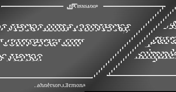 Ao verso uma conversa, para conversa um simples verso.... Frase de Anderson Carmona.