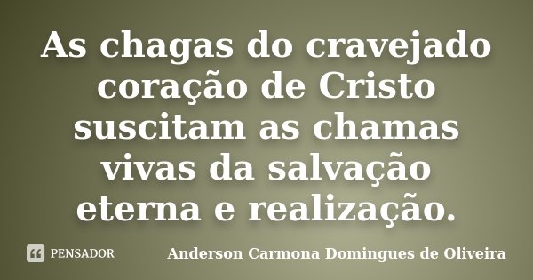 As chagas do cravejado coração de Cristo suscitam as chamas vivas da salvação eterna e realização.... Frase de Anderson Carmona Domingues de Oliveira.