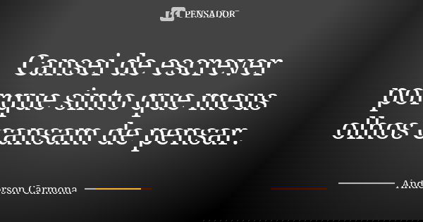 Cansei de escrever porque sinto que meus olhos cansam de pensar.... Frase de Anderson Carmona.