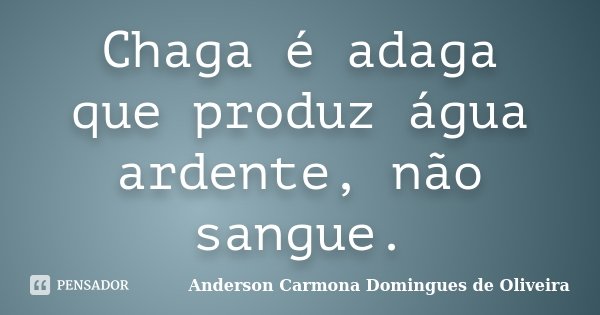 Chaga é adaga que produz água ardente, não sangue.... Frase de Anderson Carmona Domingues de Oliveira.