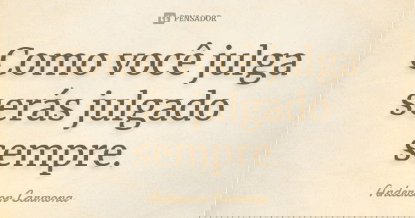 Como você julga serás julgado sempre.... Frase de Anderson Carmona.